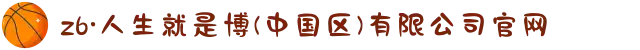 z6·人生就是博(中国区)有限公司官网